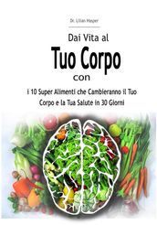 Dai Vita al Tuo Corpo con i 10 Super Alimenti che Cambieranno il Tuo Corpo e la Tua Salute in 30 Giorni