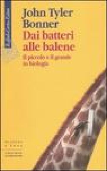 Dai batteri alle balene. Il piccolo e il grande in biologia. Ediz. illustrata - John Tyler Bonner