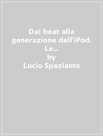 Dai beat alla generazione dell'iPod. Le culture musicali giovanili - Lucio Spaziante