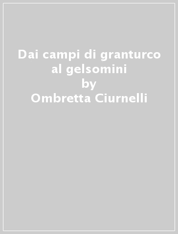 Dai campi di granturco al gelsomini - Ombretta Ciurnelli