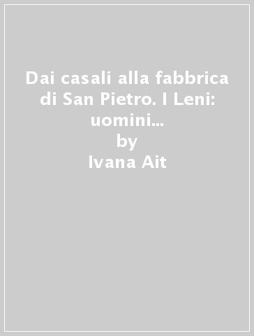 Dai casali alla fabbrica di San Pietro. I Leni: uomini d'affari del Rinascimento - Ivana Ait - Manuel Vaquero Pineiro