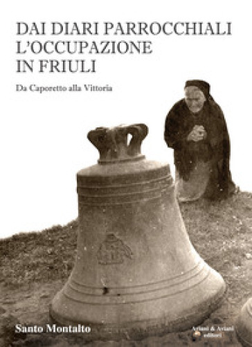 Dai diari parrocchiali l'occupazione in Friuli. Da Caporetto alla Vittoria - Santo Montalto