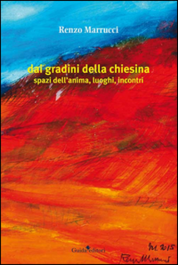 Dai gradini della chiesina. Spazi dell'anima, luoghi, incontri - Renzo Marrucci