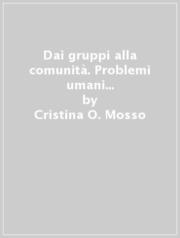 Dai gruppi alla comunità. Problemi umani e società inclusiva - Cristina O. Mosso - Ines Testoni