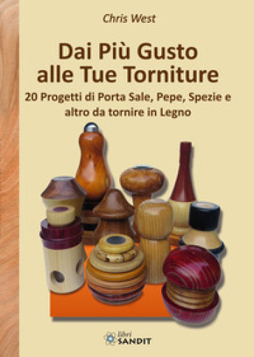 Dai più gusto alle tue torniture. 20 Progetti di porta sale, pepe, spezie e altro da tornire in Legno - Chris West