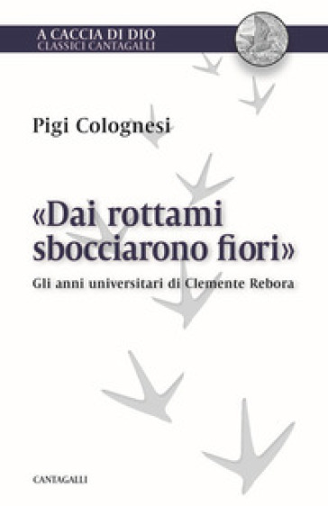 «Dai rottami sbocciarono fiori». Gli anni universitari di Clemente Rebora - Pigi Colognesi