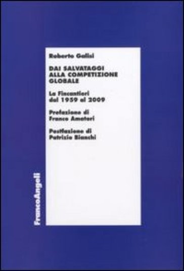 Dai salvataggi alla competizione globale. La Fincantieri dal 1959 al 2009 - Roberto Galisi