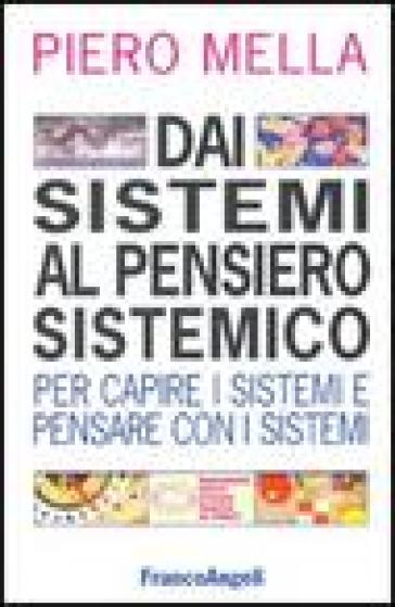 Dai sistemi al pensiero sistemico. Per capire i sistemi e pensare con i sistemi - Piero Mella