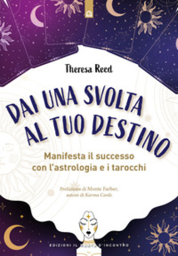 Dai una svolta al tuo destino. Manifesta il successo con l'astrologia e i tarocchi - Theresa Reed