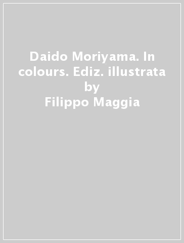 Daido Moriyama. In colours. Ediz. illustrata - Filippo Maggia