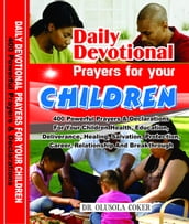 Daily Devotional Prayers For Your Children: 400 Powerful Prayers And Declarations For Your Children Health, Education, Deliverance, Healing, Salvation, Protection, Career, Relationship And Breakthrough