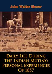 Daily Life During The Indian Mutiny: Personal Experiences Of 1857 [Illustrated Edition]