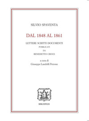 Dal 1848 al 1861. Lettere scritti documenti pubblicati da Benedetto Croce - Silvio Spaventa