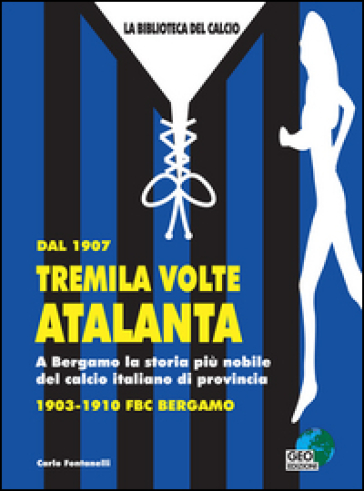 Dal 1907 tremila volte Atalanta. A Bergamo la storia più nobile del calcio