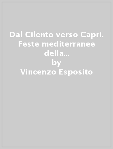 Dal Cilento verso Capri. Feste mediterranee della provincia di Salerno - Vincenzo Esposito