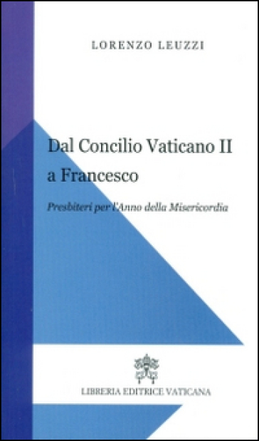 Dal Concilio Vaticano II a Francesco. Presbiteri per l'anno della misericordia - Lorenzo Leuzzi