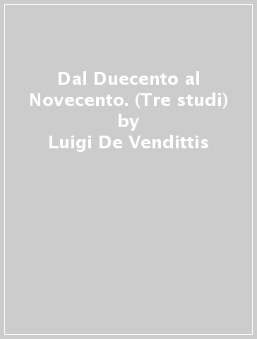 Dal Duecento al Novecento. (Tre studi) - Luigi De Vendittis