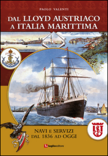 Dal Lloyd Austriaco a Italia Marittima. Navi e servizi dal 1836 ad oggi - Paolo Valenti