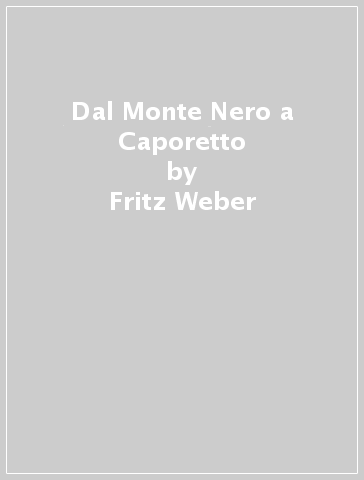 Dal Monte Nero a Caporetto - Fritz Weber