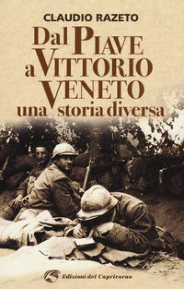 Dal Piave a Vittorio Veneto. Una storia diversa - Claudio Razeto