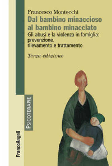 Dal bambino minaccioso al bambino minacciato. Gli abusi e la violenza in famiglia: prevenzione, rilevamento e trattamento - Francesco Montecchi