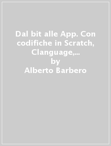 Dal bit alle App. Con codifiche in Scratch, Clanguage, Python, Pascal App Inventor per Android. Per le Scuole superiori. Con e-book. Con espansione online - Alberto Barbero - Francesco Vaschetto