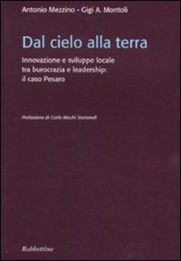 Dal cielo alla terra. Innovazione e sviluppo locale tra burocrazia e leadership: il caso Pesaro - Antonio Mezzino - Gigi A. Montoli