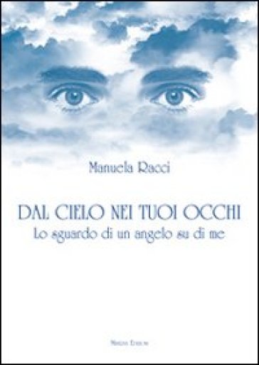 Dal cielo nei tuoi occhi. Lo sguardo di un angelo su di me - Manuela Racci