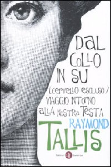 Dal collo in su (cervello escluso). Viaggio intorno alla nostra testa - Raymond Tallis