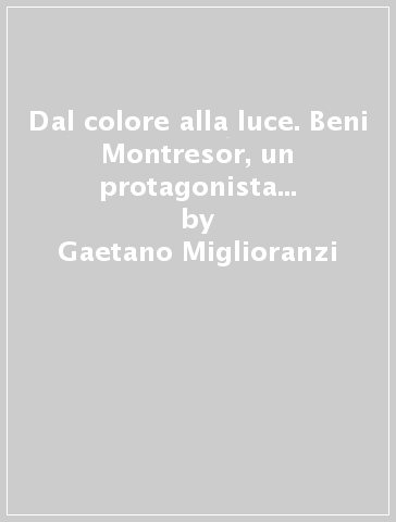Dal colore alla luce. Beni Montresor, un protagonista del teatro internazionale - Gaetano Miglioranzi