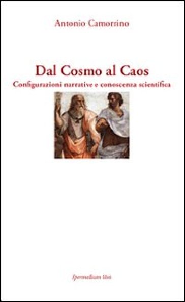 Dal cosmo al caos. Configurazioni narrative e conoscenza scientifica - Antonio Camorrino