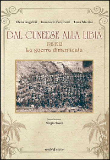 Dal cuneese alla Libia. 1911-1912. La guerra dimenticata - Elena Angeleri - Emanuele Forzinetti - Luca Martini