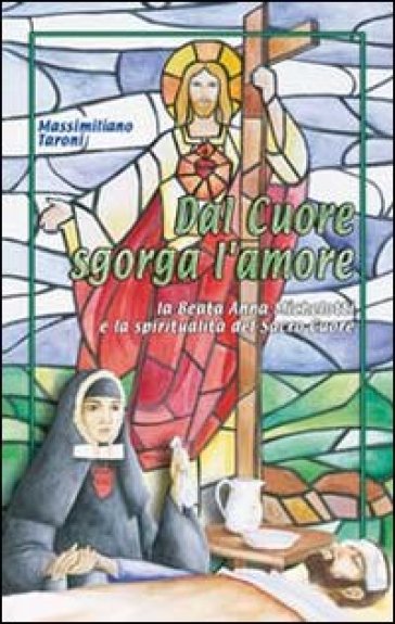 Dal cuore sgorga l'amore. La beata Anna Michelotti e la spiritualità del Sacro Cuore - Massimiliano Taroni