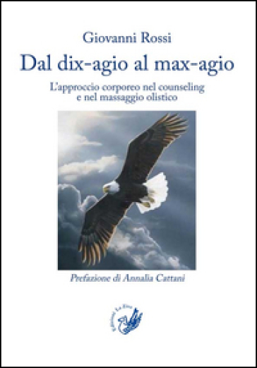 Dal dix-agio al max-agio. L'approccio corporeo nel counseling e nel massaggio olistico - Giovanni Rossi