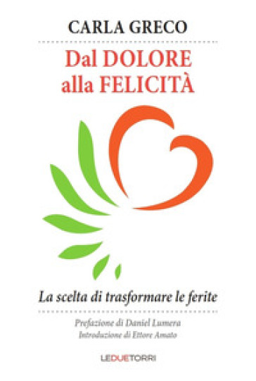 Dal dolore alla felicità. La scelta di trasformare le ferite - Carla Greco