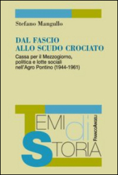 Dal fascio allo scudo crociato. Cassa per il Mezzogiorno, politica e lotte sociali nell Agro Pontino (1944-1961)