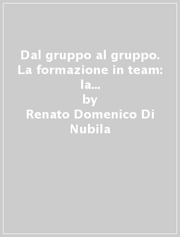 Dal gruppo al gruppo. La formazione in team: la conduzione, l'animazione, l'efficacia. Con CD-ROM - Renato Domenico Di Nubila
