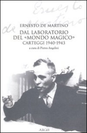 Dal laboratorio del «Mondo magico». Carteggio 1940-1943 - Ernesto De Martino