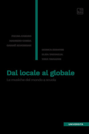 Dal locale al globale. Le musiche del mondo a scuola - Fulvia Caruso - Maurizio Corda - Gaianè Kevorkian - Monica Serafini - Elisa Tartaglia - Thea Tiramani