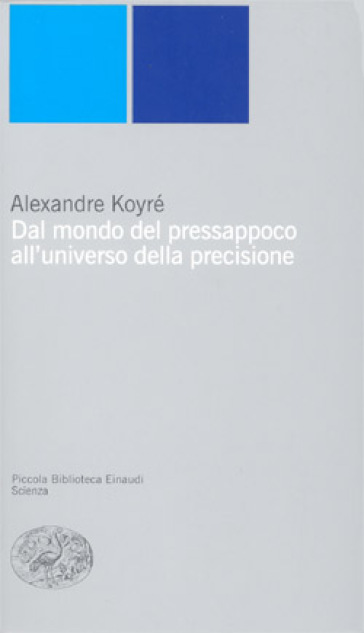 Dal mondo del pressapoco all'universo della precisione - Alexandre Koyré