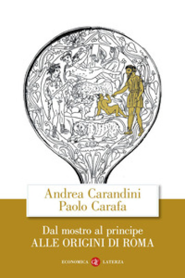 Dal mostro al principe. Alle origini di Roma - Andrea Carandini - Paolo Carafa
