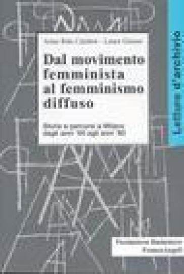 Dal movimento femminista al femminismo diffuso. Storie e percorsi a Milano dagli anni '60 agli anni '80 - Anna Rita Calabrò - Laura Grasso