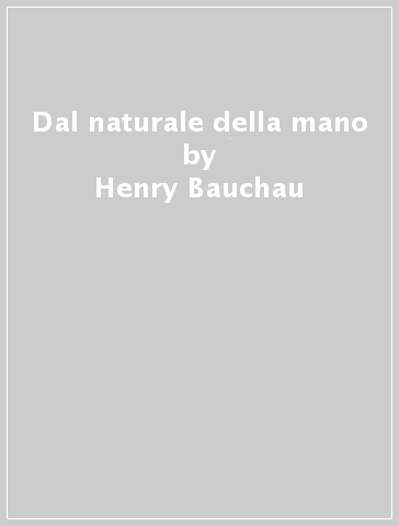 Dal naturale della mano - Henry Bauchau