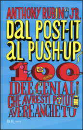 Dal post-it al push-up. 100 idee geniali che avresti potuto avere anche tu