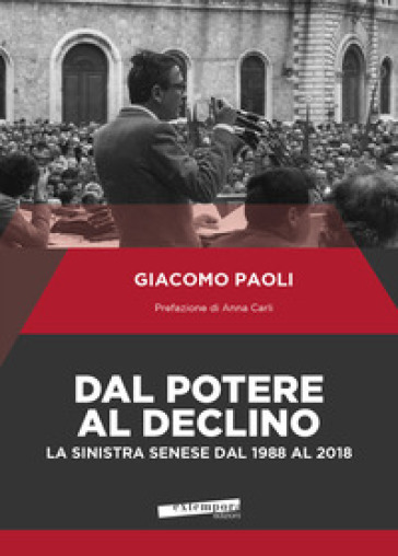 Dal potere al declino. La sinistra senese dal 1988 al 2018 - Giacomo Paoli