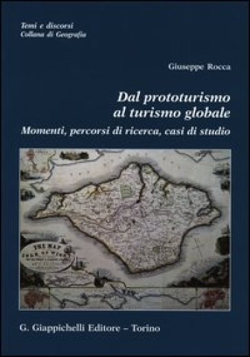 Dal prototurismo al turismo globale. Momenti, percorsi di ricerca, casi di studio - Giuseppe Rocca