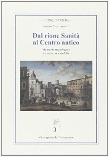 Dal rione Sanità al centro antico. Memorie napoletane tra miseria e nobiltà - Sandro Castronuovo