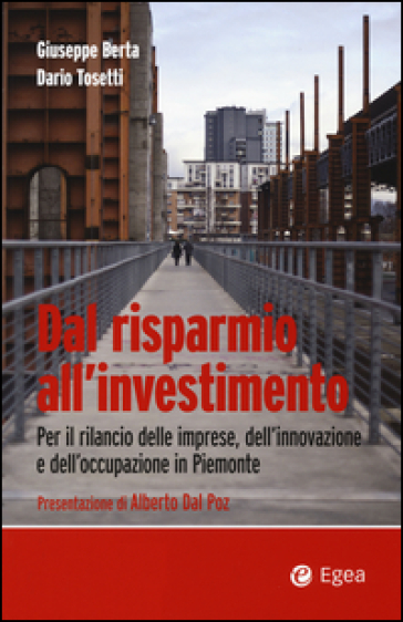 Dal risparmio all'investimento. Per il rilancio delle imprese, dell'innovazione e dell'occupazione in Piemonte - Giuseppe Berta - Dario Tosetti