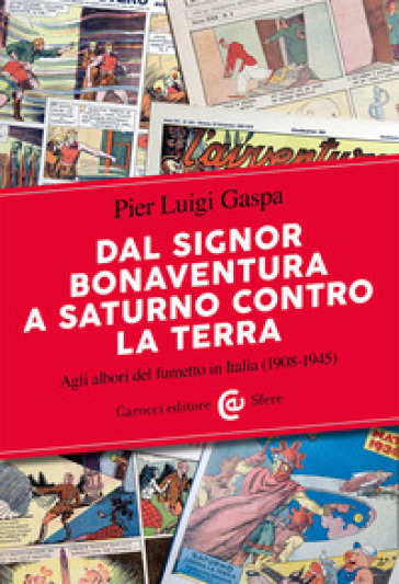 Dal signor Bonaventura a Saturno contro la terra. Agli albori del fumetto in Italia (1908-1945) - Pier Luigi Gaspa