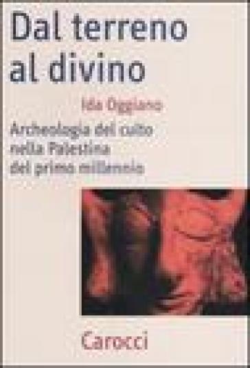 Dal terreno al divino. Archeologia del culto nella Palestina del primo millennio - Ida Oggiano